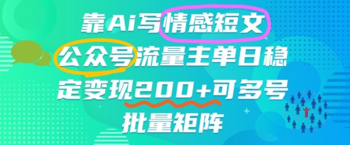 靠AI写情感短文,公众号流量主日入2张+,可多号批量矩阵|云雀资源分享