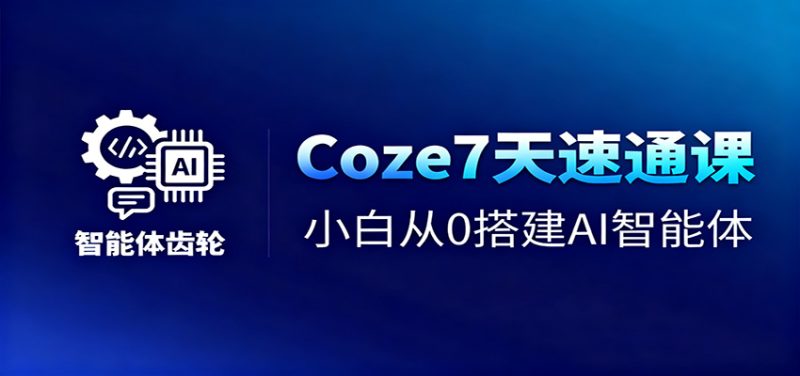 Coze7天速通课，小白从0搭建AI智能体+短视频工作流|云雀资源分享
