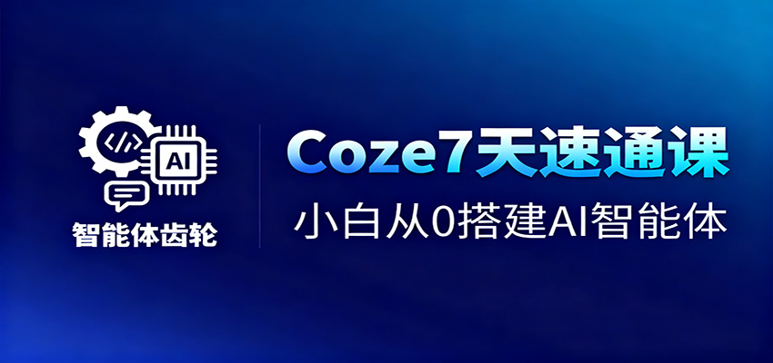Coze7天速通课，小白从0搭建AI智能体+短视频工作流|云雀资源分享