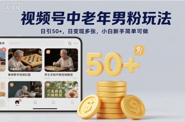 视频号中老年男粉玩法，日引50+，日变现多张，小白新手简单可做|云雀资源分享
