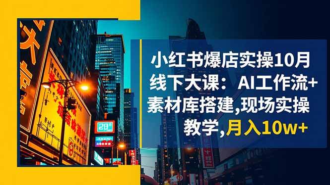 小红书爆店实操10月线下大课：AI工作流+素材库搭建,现场实操教学,月入10w+|云雀资源分享