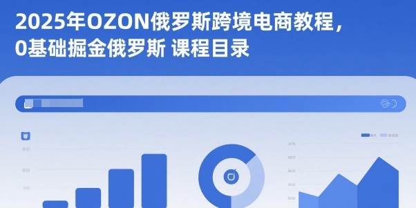 2025年OZON俄罗斯跨境电商教程，0基础掘金俄罗斯|云雀资源分享