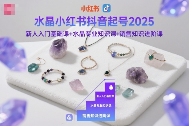 水晶小红书抖音起号2025,新人入门基础课+水晶专业知识课+销售知识进阶课|云雀资源分享