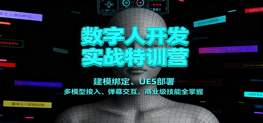 数字人开发实战特训营：建模绑定、UE5部署、多模型接入、弹幕交互，商业级技能全掌握|云雀资源分享