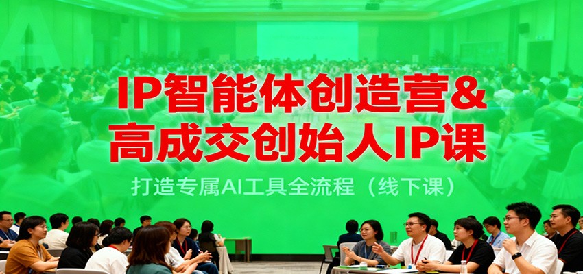 IP智能体创造营&高成交创始人IP课，打造专属AI工具全流程（线下课）|云雀资源分享