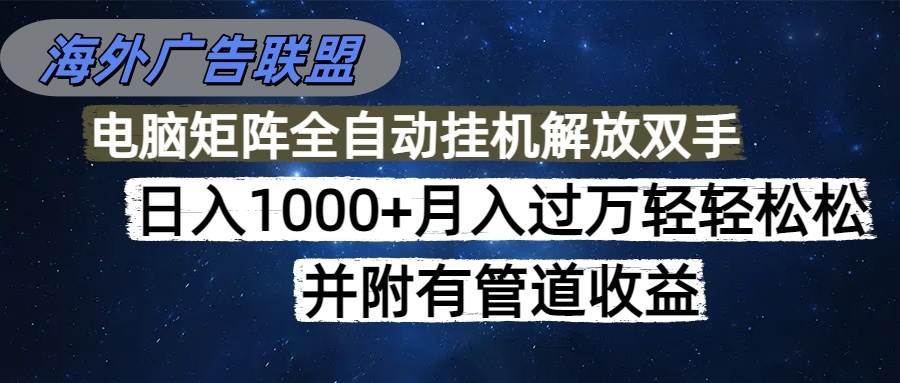 海外广告联盟每天几分钟日入1000+无脑操作,可矩阵并附有管道收益|云雀资源分享
