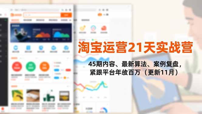 淘宝运营21天实战营,45期内容、最新算法、案例复盘,紧跟平台年入百万(更新11月)|云雀资源分享