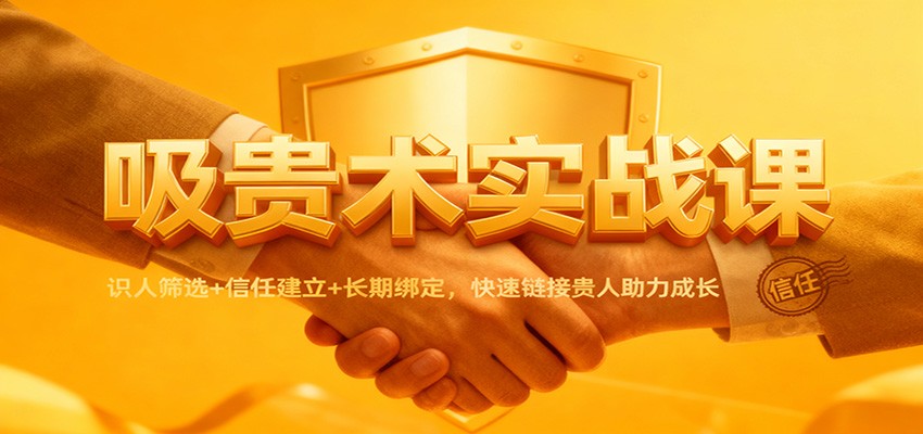 吸贵术实战课：识人筛选+信任建立+长期绑定，快速链接贵人助力成长|云雀资源分享