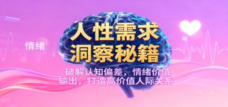人性需求洞察秘籍,破解认知偏差,情绪价值输出,打造高价值人际关系|云雀资源分享
