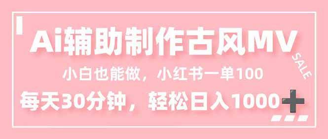 小白也能做！AI辅助制作古风MV，小红薯一单100，每天30分钟轻松日入1000+|云雀资源分享