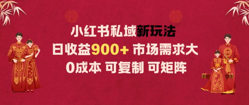 小红书私域新玩法日收益9张+,市场需求大,0成本可复制可矩阵|云雀资源分享