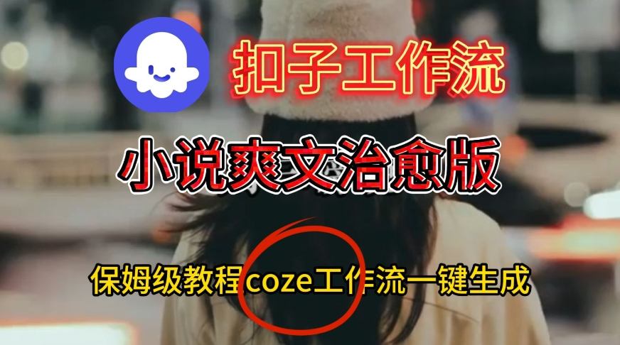 Coze扣子工作流一键生成小说爽文治愈版视频，保姆级搭建教程|云雀资源分享
