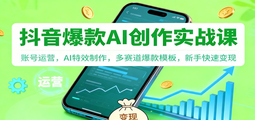 抖音AI爆款创作实战课：账号运营，AI特效制作，多赛道爆款模板，新手快速变现|云雀资源分享
