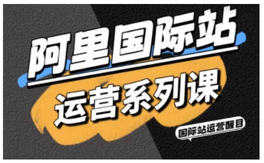 阿里国际站运营系列课,涵盖精准引流、直通车与全站推实战SOP,搭配AI效率工具包与高阶增长玩法(更新)|云雀资源分享