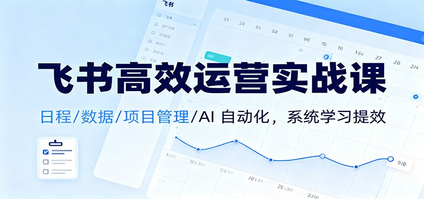 飞书高效运营实战课：日程/数据/项目管理/AI 自动化，系统学习提效|云雀资源分享
