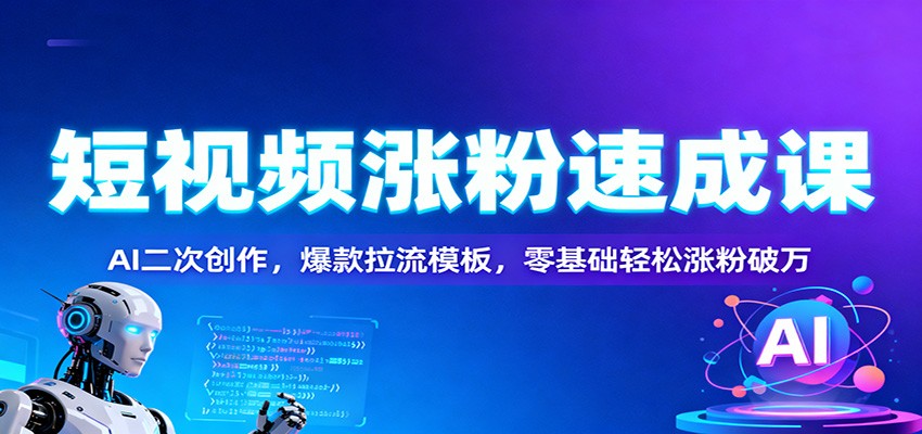 短视频涨粉速成课：AI二次创作，爆款拉流模板，零基础轻松涨粉破万|云雀资源分享