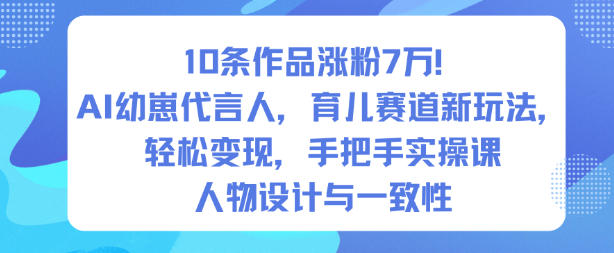 10条作品涨粉7W！AI幼崽代言人，育儿赛道新玩法，轻松变现，手把手实操课|云雀资源分享