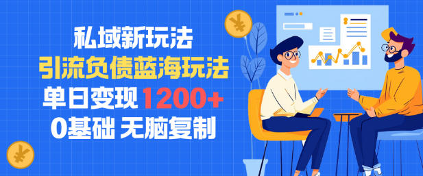 私域新玩法，引流负债蓝海玩法，单日变现1.2k，0基础，无脑复制|云雀资源分享