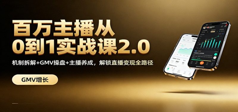 百万主播从0到1实战课2.0：机制拆解+GMV操盘+主播养成，解锁直播变现全路径|云雀资源分享