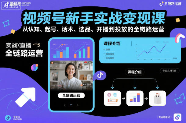 视频号新手实战变现课，从认知、起号、话术、选品、开播到投放的全链路运营|云雀资源分享