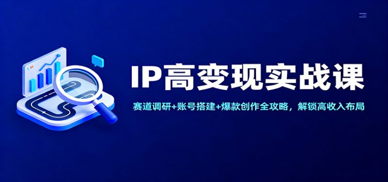 IP高变现实战课:赛道调研+账号搭建+爆款创作全攻略,解锁高收入布局|云雀资源分享