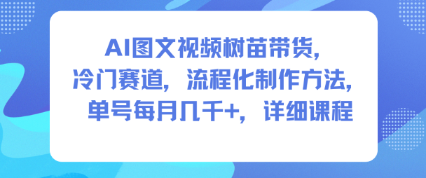 AI图文视频树苗带货,冷门赛道,流程化制作方法,单号每月几K,详细课程|云雀资源分享