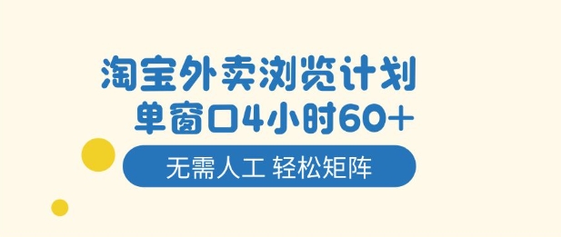 淘宝外卖浏览计划，到窗口4小时60+无需人工，轻松矩阵开干【揭秘】|云雀资源分享