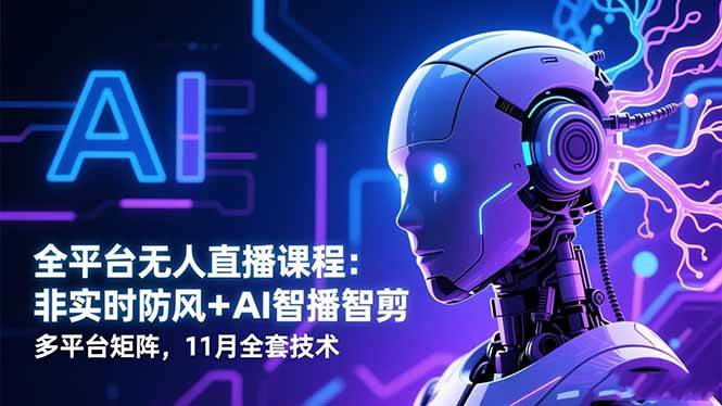 全平台无人直播课程：非实时防风＋AI智播智剪＋多平台矩阵，11月全套技术|云雀资源分享