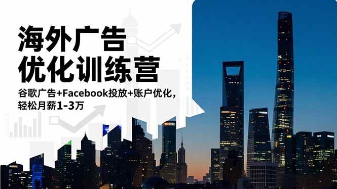 海外广告优化训练营：谷歌广告+Facebook投放+账户优化，轻松月薪1-3万|云雀资源分享