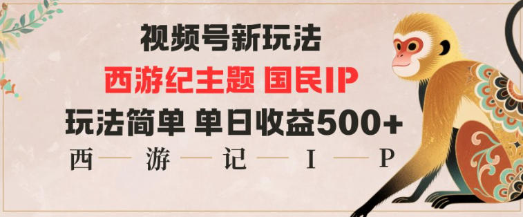视频号分成新玩法，西游记主题国民IP，玩法简单，单日收益多张|云雀资源分享