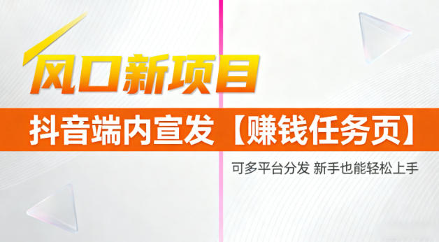 风口新项目，抖音端内宣发【賺钱任务页】，可多平台分发，新手也能轻松上手|云雀资源分享