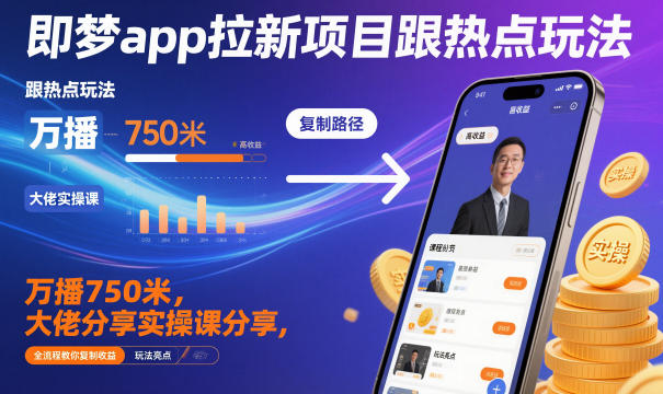 即梦app拉新项目跟热点玩法，万播750米，大佬分享实操课分享，全流程教你复制收益|云雀资源分享