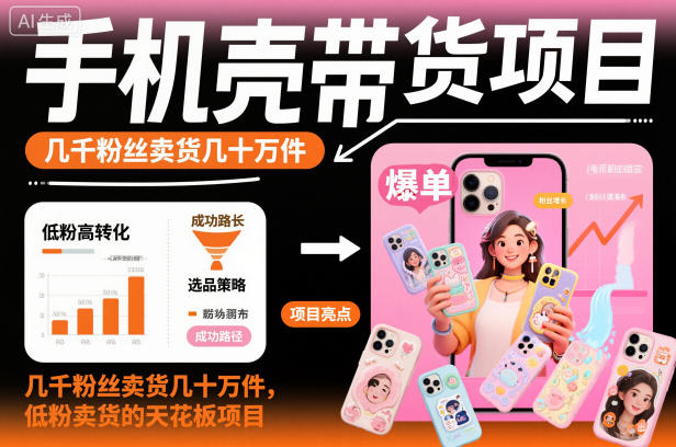 手机壳带货项目，几千粉丝卖货几十万件，短视频低粉卖货的天花板项目|云雀资源分享