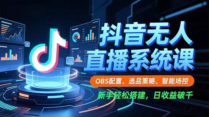 图片[1]-抖音无人直播系统课，OBS配置、选品策略、智能场控，新手轻松搭建，日收益破千