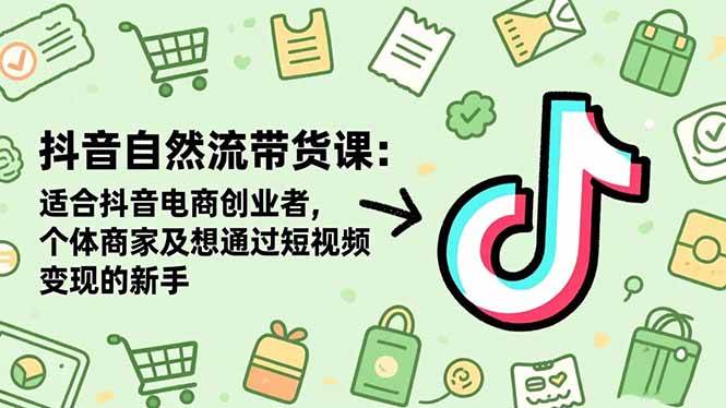 图片[1]-抖音自然流带货课：适合抖音电商创业者,个体商家及想通过短视频变现的新手