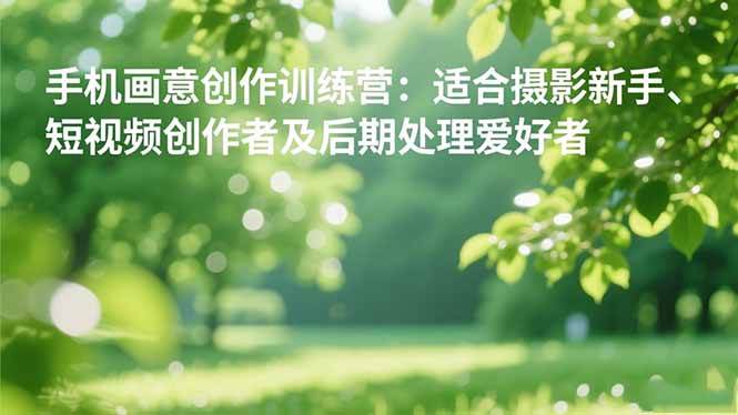 图片[1]-手机摄影之画意创作训练营：适合摄影新手、短视频创作者及后期处理爱好者