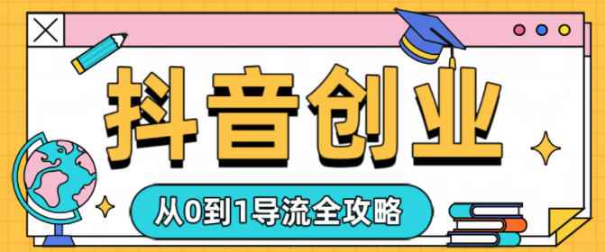 抖音创业从0到1导流全攻略