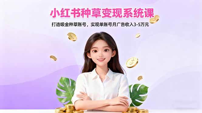 图片[1]-小红书种草变现系统课：打造吸金种草账号，实现单账号月广告收入3-5万元