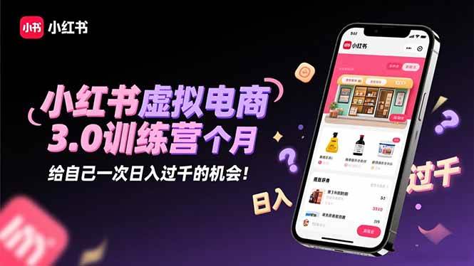 图片[1]-小红书虚拟电商3.0训练营：2025最后1个月，给自己一次日入过千的机会！