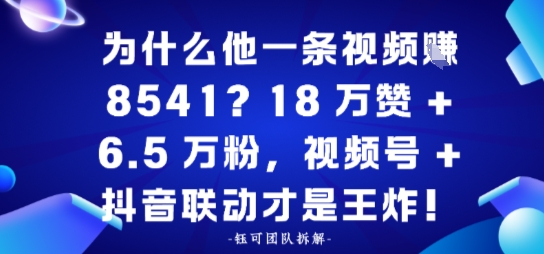 为什么他一条视频賺8541？18万赞+6.5 W粉，视频号+抖音联动才是王炸！
