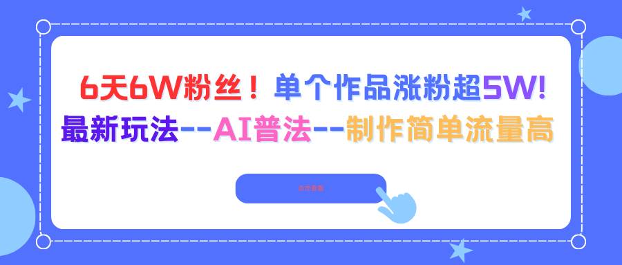 图片[1]-6天6W粉丝！单个作品涨粉超5W!最新玩法–AI普法–制作简单流量高