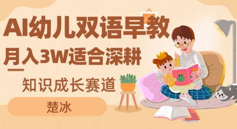 副业拆解：AI幼儿双语早教月入3W，知识成长赛道，适合深耕