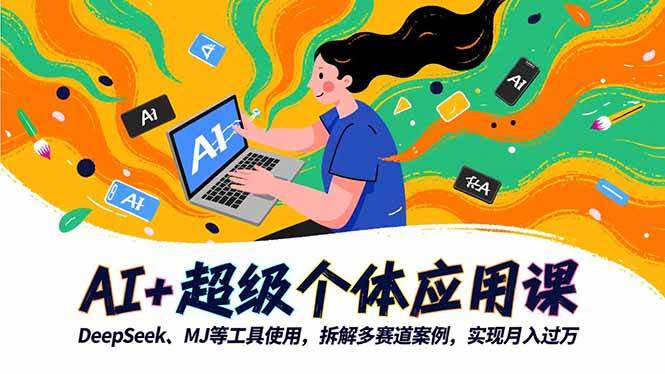 图片[1]-AI+超级个体应用课，DeepSeek,MJ等工具使用,拆解多赛道案例，实现月入过万
