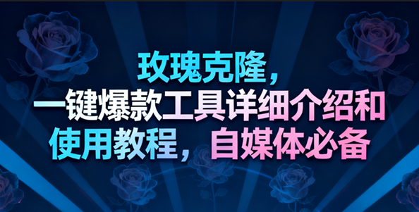 玫瑰克隆工具，一键去重爆款，自媒体必备神器，视频教程|云雀资源分享