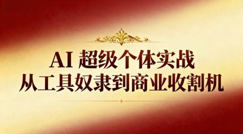 AI超级个体实战：从工具奴隶到商业收割机|云雀资源分享