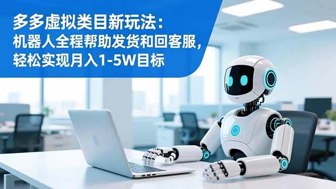 多多虚拟类目新玩法：机器人全程帮助发货和回客服，轻松实现月入1-5W目标|云雀资源分享