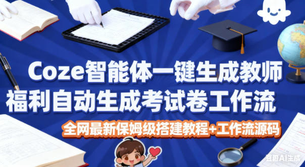 Coze智能体一键生成教师福利自动生成考试试卷工作流,全网最新保姆级搭建教程+工作流源码|云雀资源分享