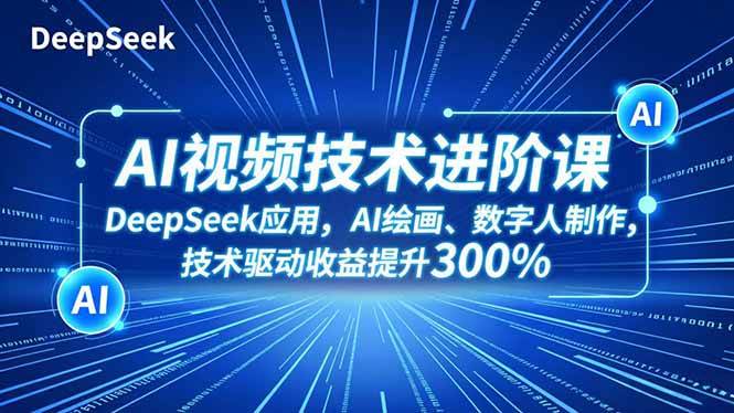 AI视频技术进阶课,DeepSeek应用、AI绘画、数字人制作,技术驱动收益提升300%|云雀资源分享