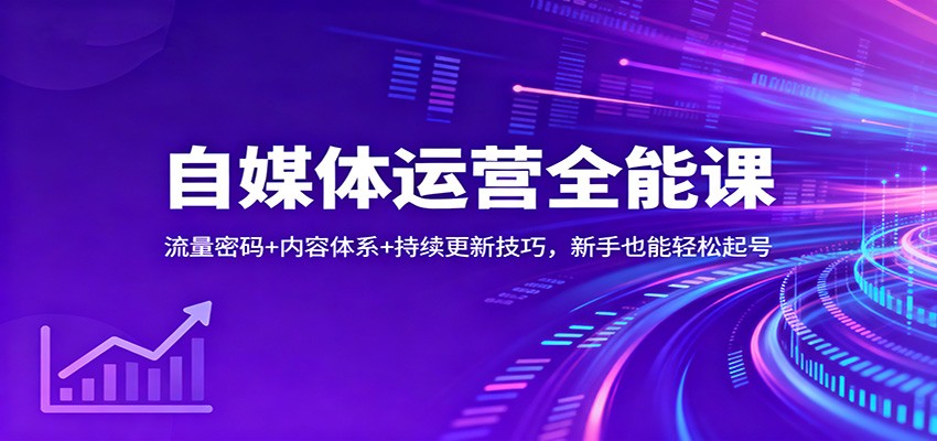 自媒体运营全能课:流量密码+内容体系+持续更新技巧,新手也能轻松起号|云雀资源分享