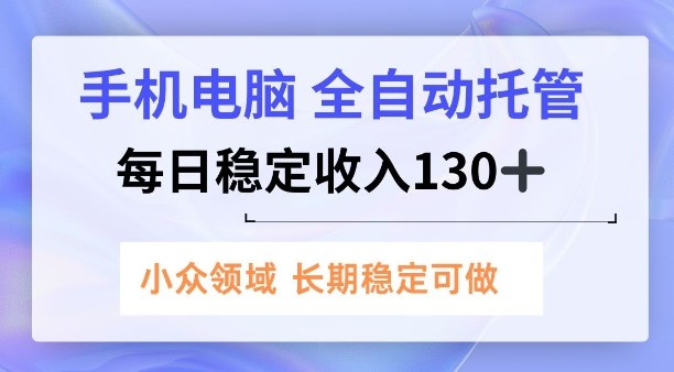 手机电脑，全自动托管，每日稳定收入130+，小众领域内容长期可做【揭秘】|云雀资源分享